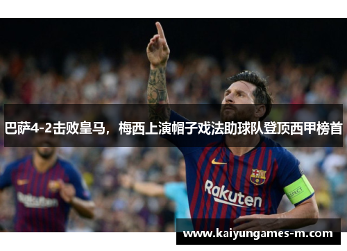 巴萨4-2击败皇马，梅西上演帽子戏法助球队登顶西甲榜首