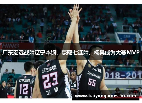 广东宏远战胜辽宁本钢，豪取七连胜，杨昊成为大赛MVP