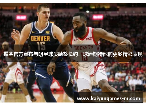 掘金官方宣布与明星球员续签长约，球迷期待他的更多精彩表现