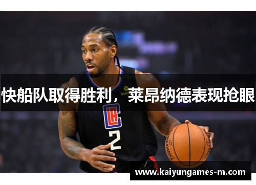 快船队取得胜利，莱昂纳德表现抢眼