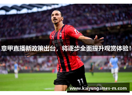 意甲直播新政策出台，将逐步全面提升观赏体验！