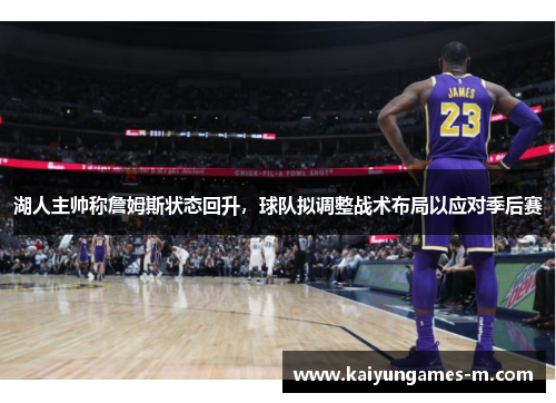 湖人主帅称詹姆斯状态回升，球队拟调整战术布局以应对季后赛