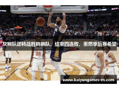 灰熊队逆转战胜鹈鹕队，结束四连败，重燃季后赛希望