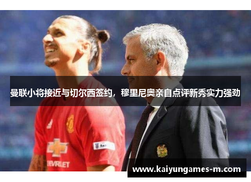 曼联小将接近与切尔西签约，穆里尼奥亲自点评新秀实力强劲