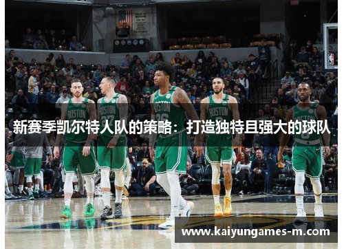 新赛季凯尔特人队的策略：打造独特且强大的球队