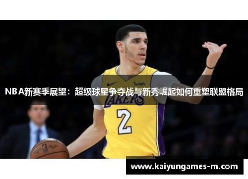 NBA新赛季展望：超级球星争夺战与新秀崛起如何重塑联盟格局