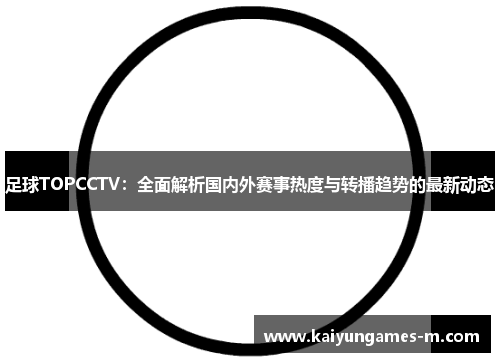 足球TOPCCTV：全面解析国内外赛事热度与转播趋势的最新动态