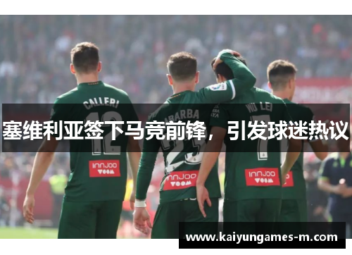 塞维利亚签下马竞前锋，引发球迷热议