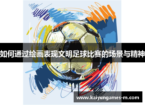 如何通过绘画表现文明足球比赛的场景与精神
