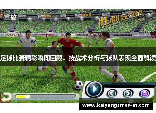 足球比赛精彩瞬间回顾：技战术分析与球队表现全面解读