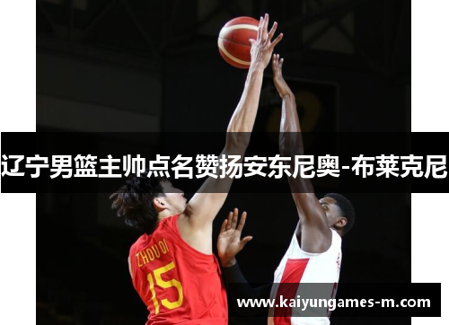 辽宁男篮主帅点名赞扬安东尼奥-布莱克尼