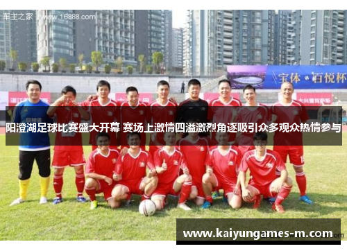 阳澄湖足球比赛盛大开幕 赛场上激情四溢激烈角逐吸引众多观众热情参与