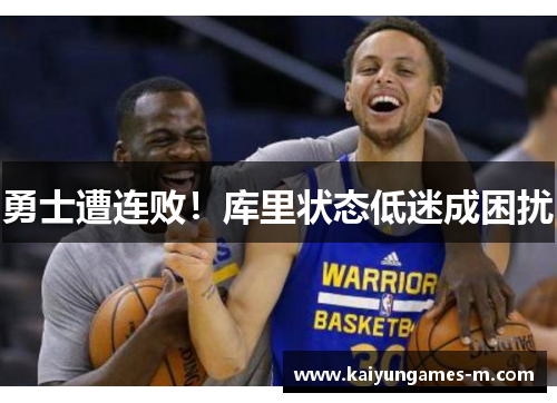 勇士遭连败！库里状态低迷成困扰