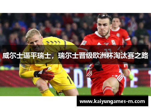 威尔士逼平瑞士，瑞尔士晋级欧洲杯淘汰赛之路