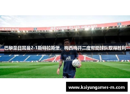 巴黎圣日耳曼2-1斯特拉斯堡，梅西梅开二度帮助球队取得胜利