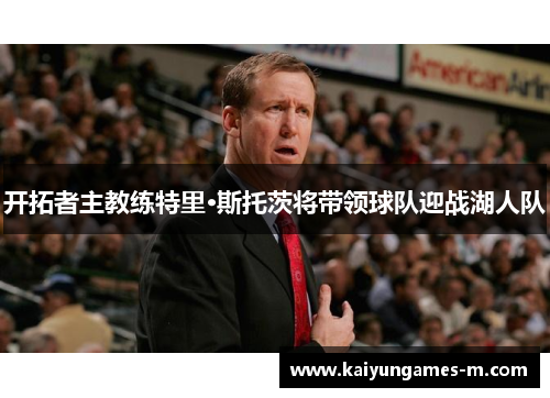 开拓者主教练特里·斯托茨将带领球队迎战湖人队