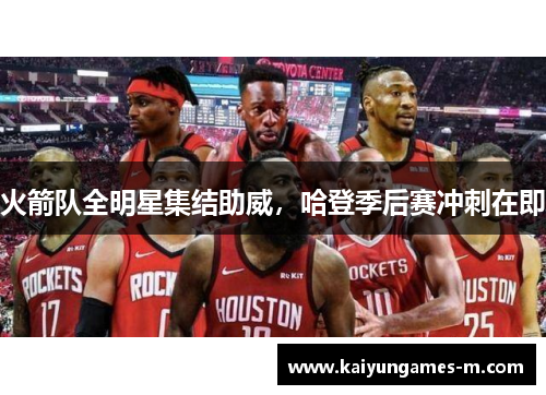 火箭队全明星集结助威，哈登季后赛冲刺在即