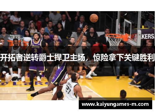 开拓者逆转爵士捍卫主场，惊险拿下关键胜利