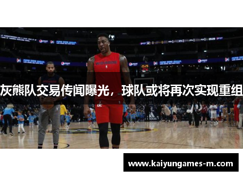 灰熊队交易传闻曝光，球队或将再次实现重组
