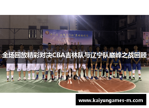 全场回放精彩对决CBA吉林队与辽宁队巅峰之战回顾