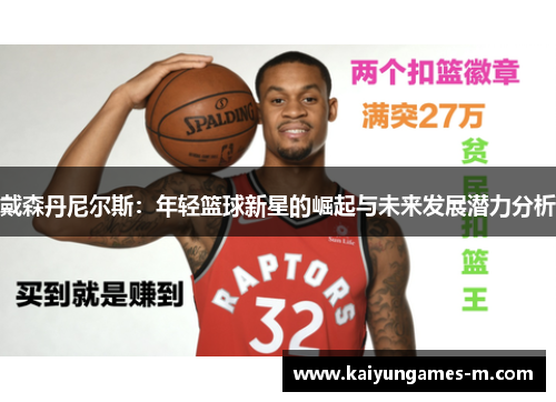 戴森丹尼尔斯：年轻篮球新星的崛起与未来发展潜力分析