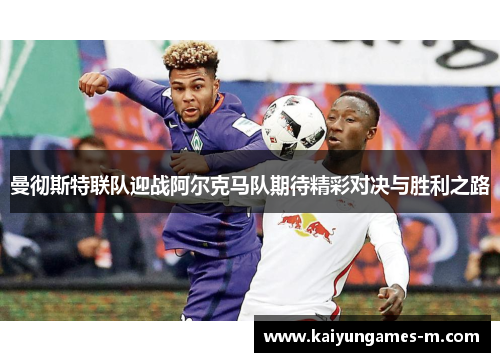 曼彻斯特联队迎战阿尔克马队期待精彩对决与胜利之路