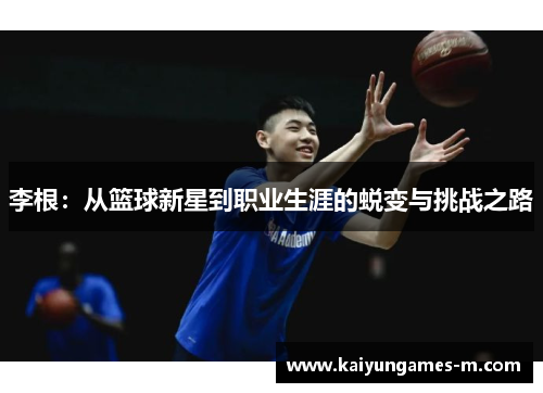 李根：从篮球新星到职业生涯的蜕变与挑战之路