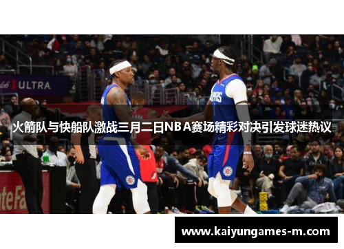 火箭队与快船队激战三月二日NBA赛场精彩对决引发球迷热议