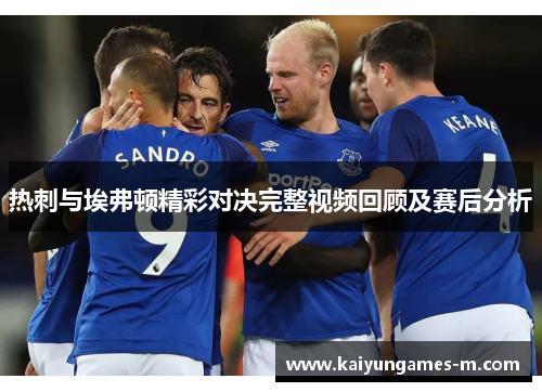 热刺与埃弗顿精彩对决完整视频回顾及赛后分析