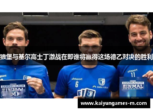 狼堡与基尔高士丁激战在即谁将赢得这场德乙对决的胜利