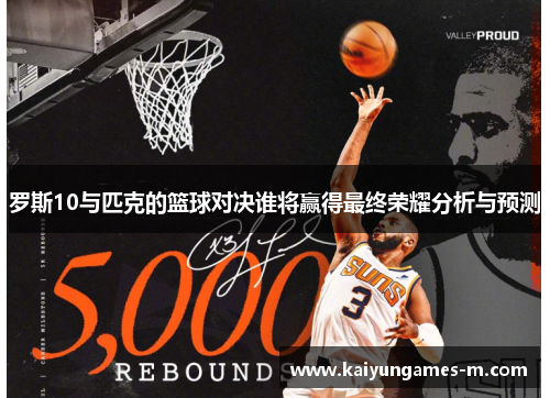 罗斯10与匹克的篮球对决谁将赢得最终荣耀分析与预测